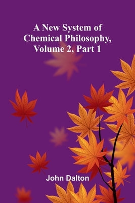 A new system of chemical philosophy, Volume 2, Part 1 by Dalton, John