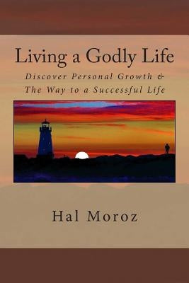 Living a Godly Life: Discover Personal Growth & The Way to a Successful Life by Moroz, Hal