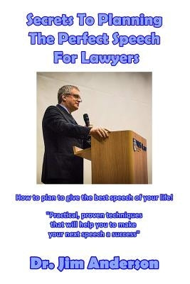 Secrets To Planning The Perfect Speech For Lawyers: How To Plan To Give The Best Speech Of Your Life! by Anderson, Jim