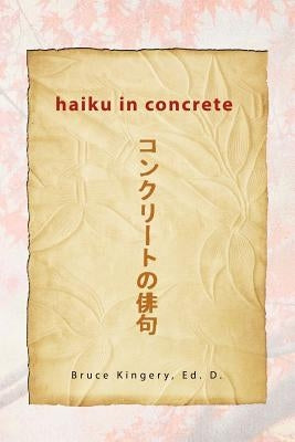 Haiku In Concrete by Kingery, Bruce Ed D.