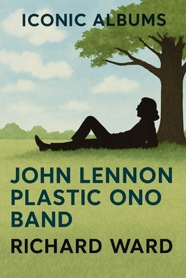 Iconic Albums - John Lennon - John Lennon/Plastic Ono Band by Ward, Richard