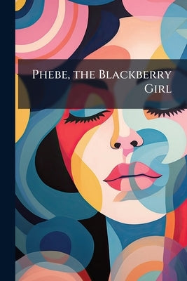Phebe, the Blackberry Girl by Anonymous