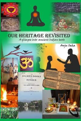 Our Heritage Revisited: A glimpse into ancient Indian texts by Saha, Anju