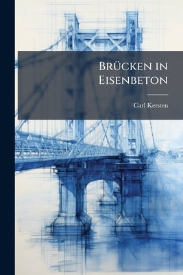 Brücken in Eisenbeton: Bogenbrücken by Kersten, Carl