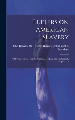 Letters on American Slavery: Addressed to Mr. Thomas Rankin, Merchant at Middlebrook, Augusta Co by Rankin, Thomas Rankin Joshua Coff