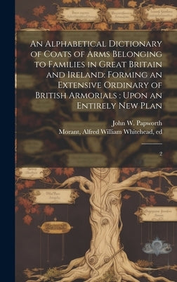 An Alphabetical Dictionary of Coats of Arms Belonging to Families in Great Britain and Ireland: Forming an Extensive Ordinary of British Armorials: Up by Papworth, John W. 1820-1870