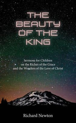The Beauty of the King: Jesus Displayed in the Riches of His Grace by Newton, Richard