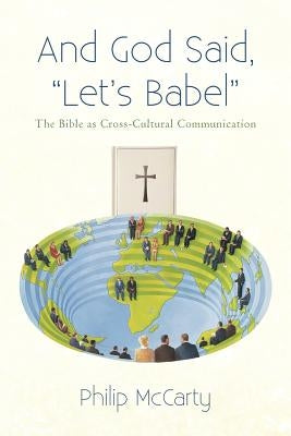 And God Said, Let's Babel: The Bible as Cross-Cultural Communication by McCarty, Philip