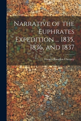 Narrative of the Euphrates Expedition ... 1835, 1836, and 1837 by Chesney, Francis Rawdon