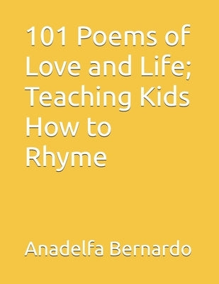 101 Poems of Love and Life; Teaching Kids How to Rhyme by Bernardo, Anadelfa Samson