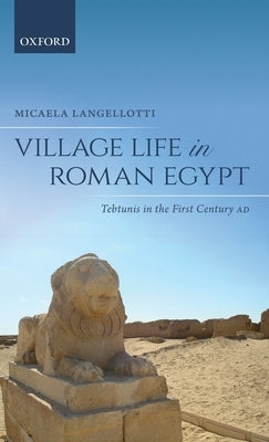 Village Life in Roman Egypt: Tebtunis in the First Century Ad by Langellotti, Micaela