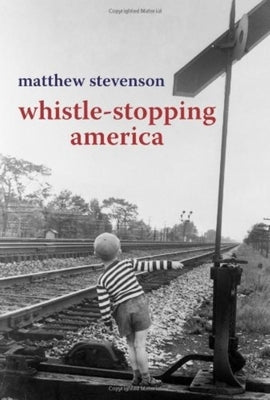 Whistle Stopping America by Stevenson, Matthew