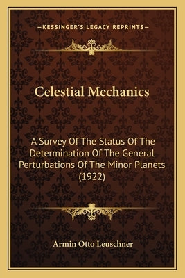 Celestial Mechanics: A Survey Of The Status Of The Determination Of The General Perturbations Of The Minor Planets (1922) by Leuschner, Armin Otto