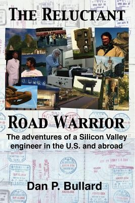 The Reluctant Road Warrior: The adventures of a Silicon Valley engineer in the U.S. and abroad by Bullard, Dan P.