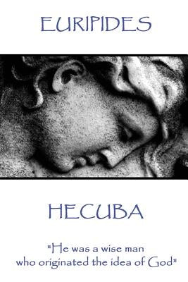 Euripedes - Hecuba: "He was a wise man who originated the idea of God" by Euripedes