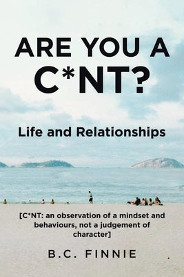Are You a C*NT? - Life and Relationships: [C*NT: An Observation of a Mindset and Behaviors, Not a Judgement of Character] by Finnie, B. C.
