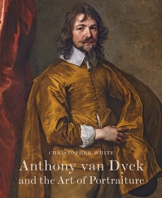 Anthony Van Dyck and the Art of Portraiture by White, Christopher