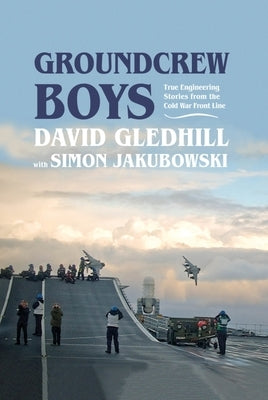 Groundcrew Boys: True Engineering Stories from the Cold War Front Line by Gledhill, David