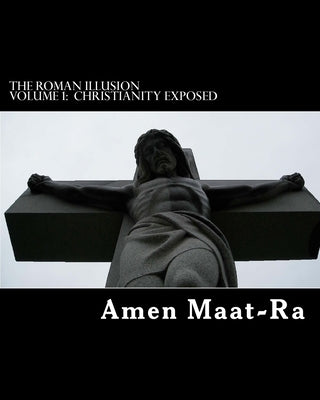 The Roman Illusion Volume One: Explores the African origins of Christianity by Maat-Ra, Amen