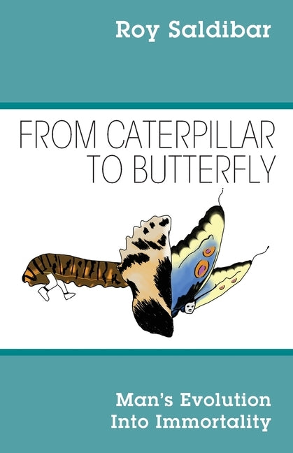 From Caterpillar to Butterfly: Man's Evolution Into Immortality by Saldibar, Roy