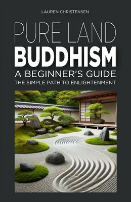 Pure Land Buddhism: A Beginner's Guide: The Simple Path to Enlightenment by Christensen, Lauren