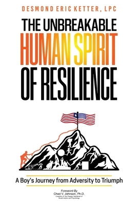 The Unbreakable Human Spirit of Resilience: A Boy's Journey from Adversity to Triumph by Ketter, Desmond Eric