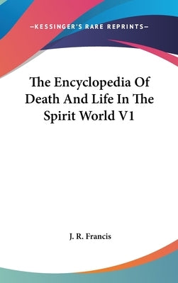 The Encyclopedia Of Death And Life In The Spirit World V1 by Francis, J. R.