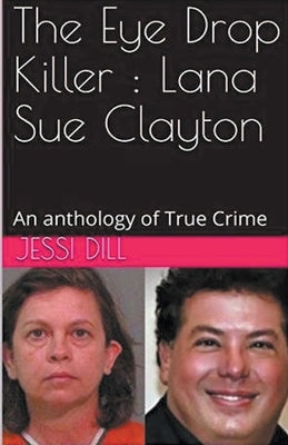 The Eye Drop Killer: Lana Sue Clayton by Dill, Jessi