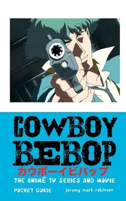 Cowboy Bebop: The Anime TV Series and Movie by Robinson, Jeremy Mark