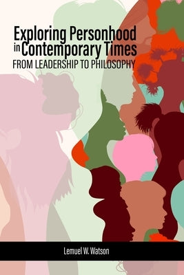 Exploring Personhood in Contemporary Times: From Leadership to Philosophy by Watson, Lemuel W.