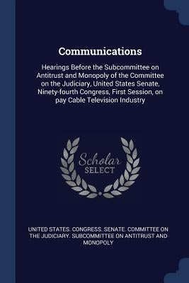 Communications: Hearings Before the Subcommittee on Antitrust and Monopoly of the Committee on the Judiciary, United States Senate, Ni by United States Congress Senate Committ