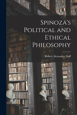 Spinoza's Political and Ethical Philosophy by Duff, Robert Alexander