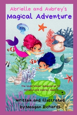 Abrielle and Aubrey's Magical Adventure: The Underwater Adventures of Abrielle and Aubrey; Book 1 by Richards, Meagan Ryan