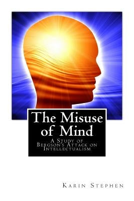 The Misuse of Mind: A Study of Bergson's Attack on Intellectualism by Bergson, Henri
