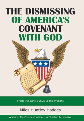 The Dismissing of America's Covenant with God: From the Early 1960S to the Present by Hodges, Miles Huntley