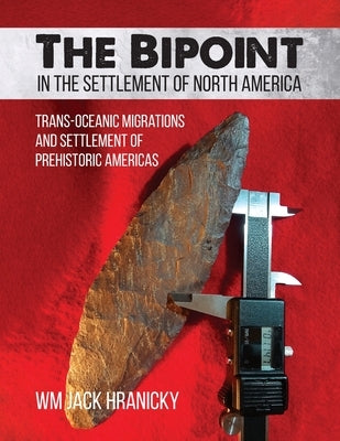The Bipoint in the Settlement of North America: Trans-Oceanic Migrations and Settlement of Prehistoric Americas by Hranicky, Wm Jack