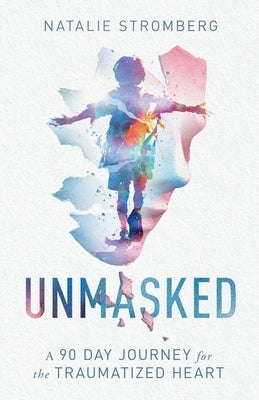 Unmasked: A 90 Day Journey for the Traumatized Heart by Stromberg, Natalie