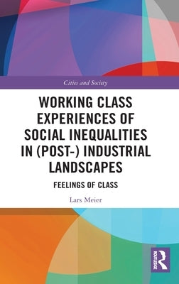 Working Class Experiences of Social Inequalities in (Post-) Industrial Landscapes: Feelings of Class by Meier, Lars