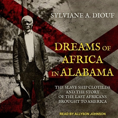 Dreams of Africa in Alabama Lib/E: The Slave Ship Clotilda and the Story of the Last Africans Brought to America by Johnson, Allyson