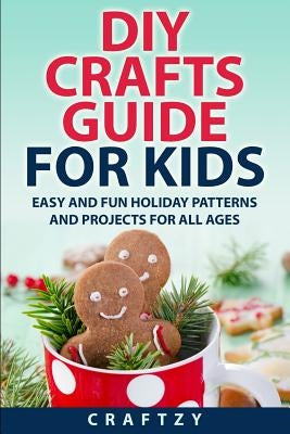 DIY Crafts Guide for Kids: Easy and Fun Holiday Patterns and Projects For All Ages by Craftzy