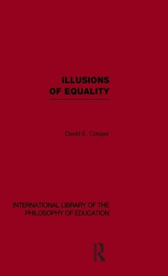 Illusions of Equality (International Library of the Philosophy of Education Volume 7) by Cooper, David
