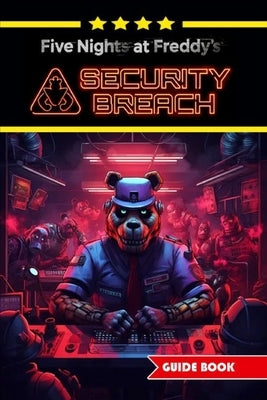 Five Nights at Freddy's Security Breach Complete Guide and Walkthrough: Best Tips, Tricks and Strategies [Updated and Expanded] by Kristine a Holst