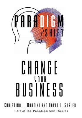 Change Your Business: Part of the Paradigm Shift Series by Martini, Christina L.