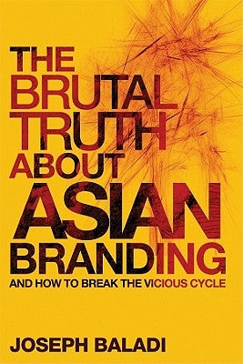 The Brutal Truth about Asian Branding: And How to Break the Vicious Cycle by Baladi, Joseph