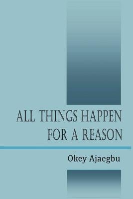 All Things Happen for a Reason by Ajaegbu, Okey