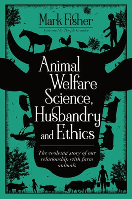 Animal Welfare Science, Husbandry and Ethics: The Evolving Story of Our Relationship with Farm Animals by Fisher, Mark