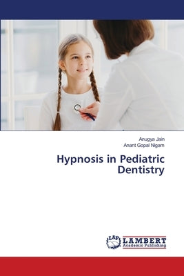 Hypnosis in Pediatric Dentistry by Jain, Anugya