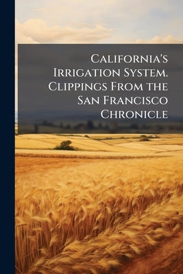 California's Irrigation System. Clippings From the San Francisco Chronicle by Anonymous