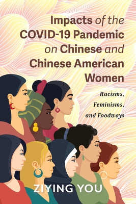 Impacts of the Covid-19 Pandemic on Chinese and Chinese American Women: Racisms, Feminisms, and Foodways by You, Ziying