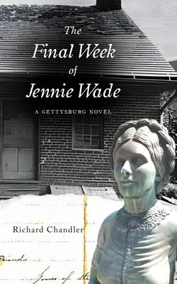 The Final Week of Jennie Wade: A Gettysburg Novel by Chandler, Richard